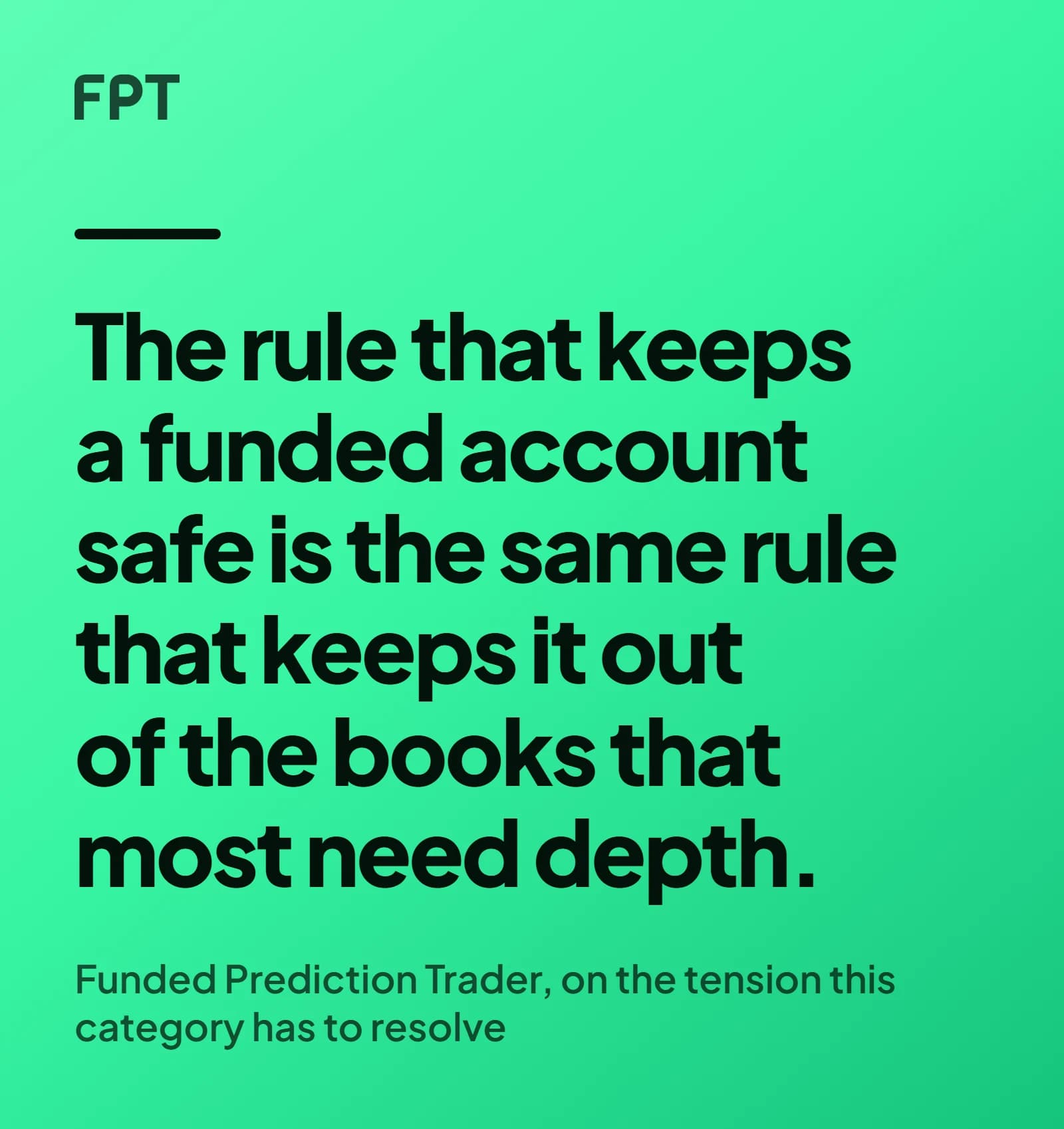A quote card on a bright mint ground reading: the rule that keeps a funded account safe is the same rule that keeps it out of the books that most need depth, attributed to Funded Prediction Trader.